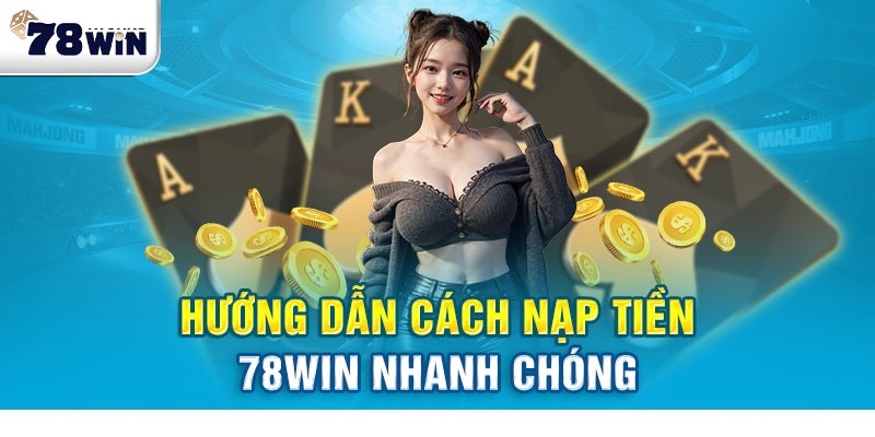 Hướng dẫn nạp tiền 78win siêu nhanh từ A - Z